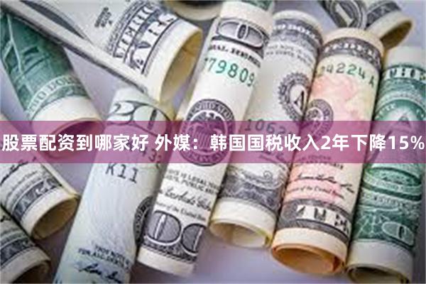 股票配资到哪家好 外媒：韩国国税收入2年下降15%