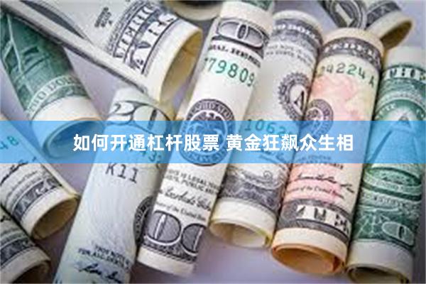 如何开通杠杆股票 黄金狂飙众生相