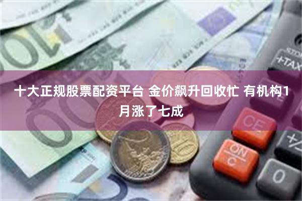 十大正规股票配资平台 金价飙升回收忙 有机构1月涨了七成