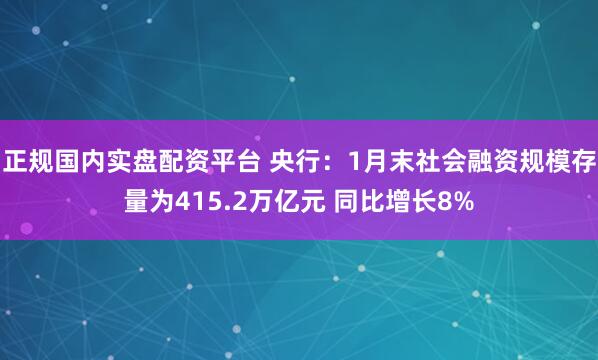 正规国内实盘配资平台 央行：1月末社会融资规模存量为415.2万亿元 同比增长8%