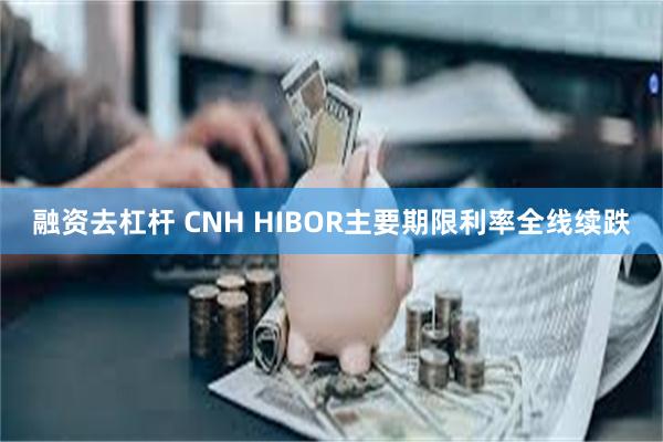 融资去杠杆 CNH HIBOR主要期限利率全线续跌