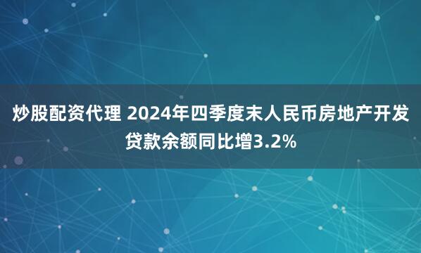 炒股配资代理 2024年四季度末人民币房地产开发贷款余额同比增3.2%