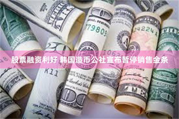 股票融资利好 韩国造币公社宣布暂停销售金条