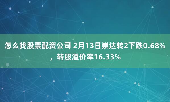 怎么找股票配资公司 2月13日崇达转2下跌0.68%，转股溢价率16.33%