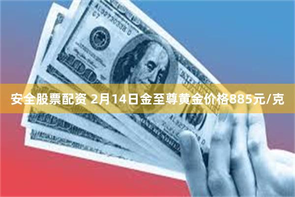 安全股票配资 2月14日金至尊黄金价格885元/克