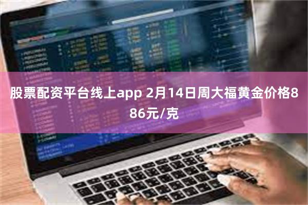 股票配资平台线上app 2月14日周大福黄金价格886元/克