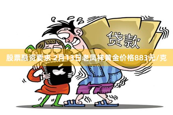 股票融资要求 2月13日老凤祥黄金价格883元/克