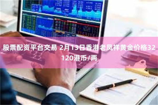 股票配资平台交易 2月13日香港老凤祥黄金价格32120港币/两