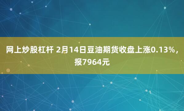 网上炒股杠杆 2月14日豆油期货收盘上涨0.13%，报7964元