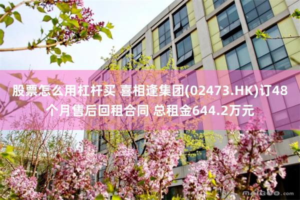 股票怎么用杠杆买 喜相逢集团(02473.HK)订48个月售后回租合同 总租金644.2万元