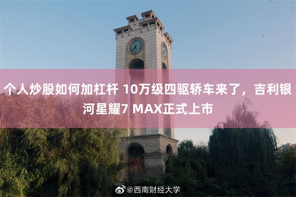 个人炒股如何加杠杆 10万级四驱轿车来了，吉利银河星耀7 MAX正式上市