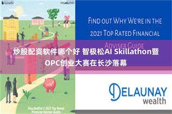 炒股配资软件哪个好 智极松AI Skillathon暨OPC创业大赛在长沙落幕