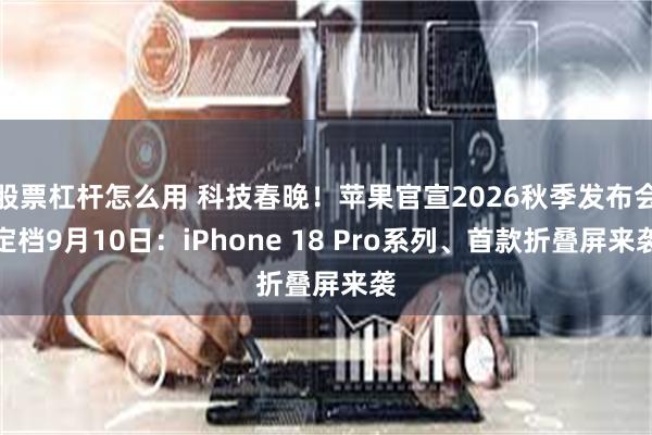 股票杠杆怎么用 科技春晚！苹果官宣2026秋季发布会定档9月10日：iPhone 18 Pro系列、首款折叠屏来袭