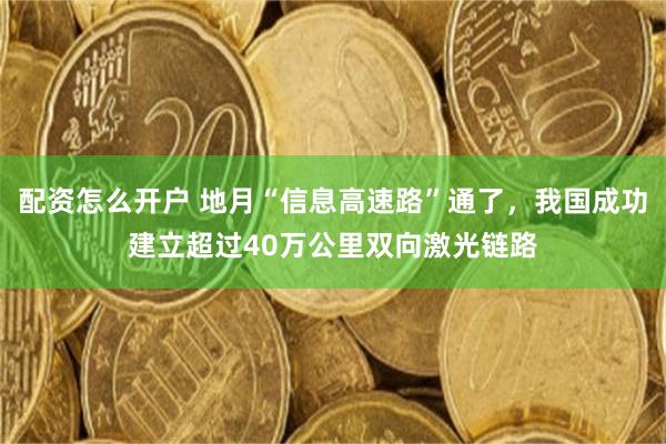 配资怎么开户 地月“信息高速路”通了，我国成功建立超过40万公里双向激光链路