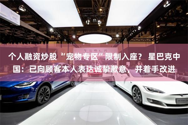 个人融资炒股 “宠物专区”限制入座？ 星巴克中国：已向顾客本人表达诚挚歉意，并着手改进