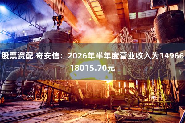 股票资配 奇安信：2026年半年度营业收入为1496618015.70元