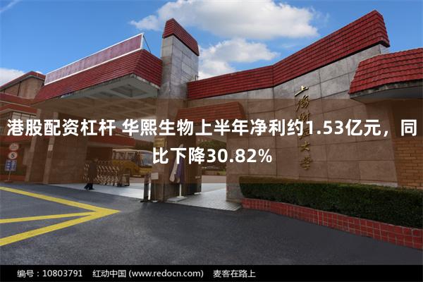 港股配资杠杆 华熙生物上半年净利约1.53亿元，同比下降30.82%
