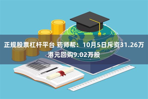 正规股票杠杆平台 药师帮：10月5日斥资31.26万港元回购9.02万股