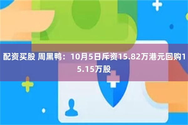 配资买股 周黑鸭：10月5日斥资15.82万港元回购15.15万股
